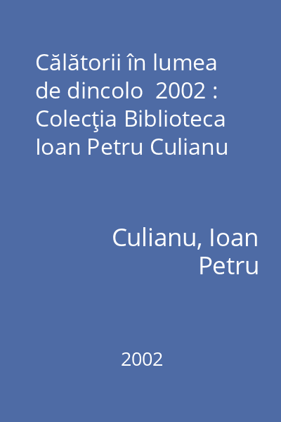 Călătorii în lumea de dincolo  2002 : Colecţia Biblioteca Ioan Petru Culianu