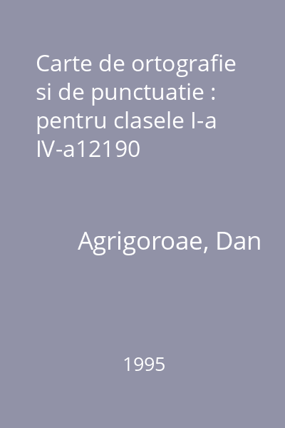 Carte de ortografie si de punctuatie : pentru clasele I-a IV-a12190