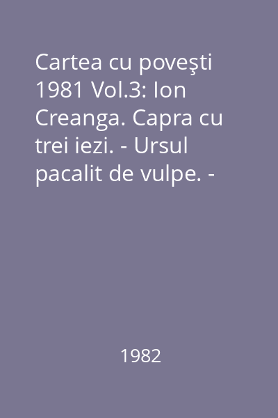 Cartea cu poveşti  1981 Vol.3: Ion Creanga. Capra cu trei iezi. - Ursul pacalit de vulpe. - Punguta cu doi bani.