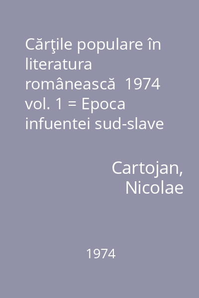 Cărţile populare în literatura românească  1974 vol. 1 = Epoca infuentei sud-slave