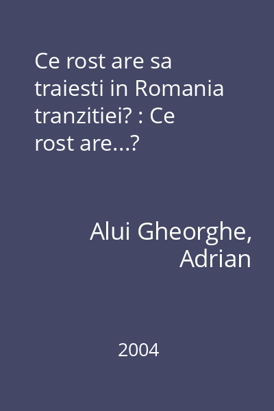 Ce rost are sa traiesti in Romania tranzitiei? : Ce rost are...?