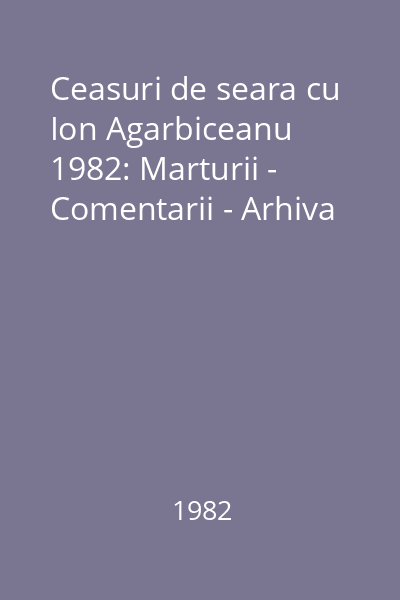Ceasuri de seara cu Ion Agarbiceanu  1982: Marturii - Comentarii - Arhiva