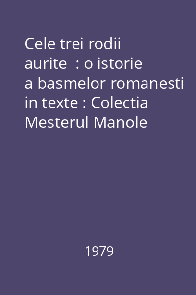 Cele trei rodii aurite  : o istorie a basmelor romanesti in texte : Colectia Mesterul Manole