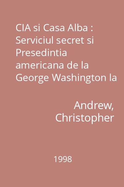 CIA si Casa Alba : Serviciul secret si Presedintia americana de la George Washington la George Bush : Colectia Lumea in care traim