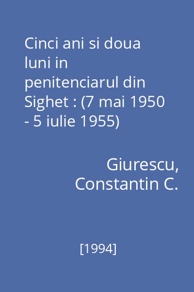 Cinci ani si doua luni in penitenciarul din Sighet : (7 mai 1950 - 5 iulie 1955)