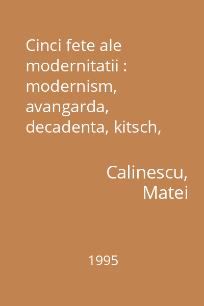 Cinci fete ale modernitatii : modernism, avangarda, decadenta, kitsch, postmodernism  1995 : Colectia "Recuperari"