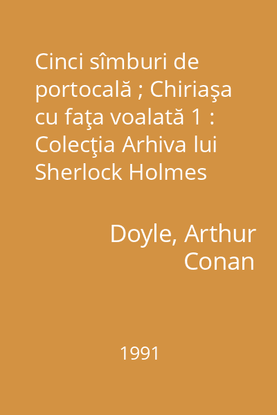 Cinci sîmburi de portocală ; Chiriaşa cu faţa voalată 1 : Colecţia Arhiva lui Sherlock Holmes