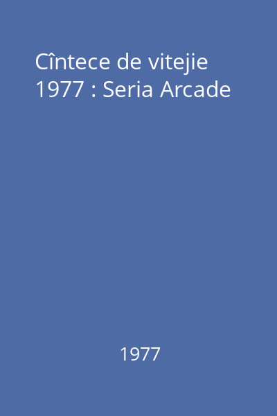 Cîntece de vitejie  1977 : Seria Arcade
