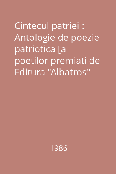 Cintecul patriei : Antologie de poezie patriotica [a poetilor premiati de Editura "Albatros" incepand cu 1975]