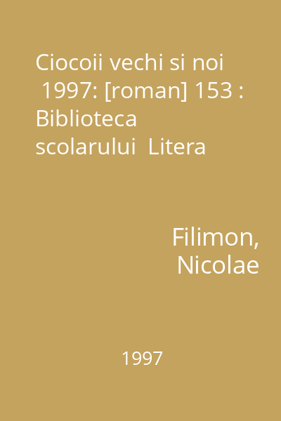 Ciocoii vechi si noi  1997: [roman] 153 : Biblioteca scolarului  Litera
