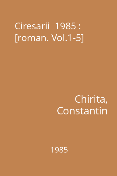Ciresarii  1985 : [roman. Vol.1-5]