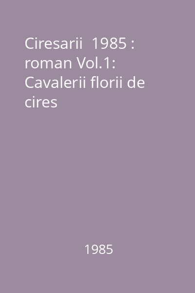 Ciresarii  1985 : roman Vol.1: Cavalerii florii de cires