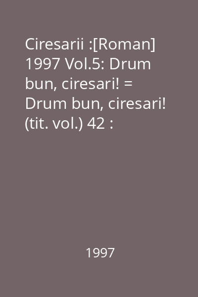 Ciresarii :[Roman] 1997 Vol.5: Drum bun, ciresari! = Drum bun, ciresari! (tit. vol.) 42 : Colectia Literatura de ghiozdan