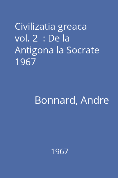 Civilizatia greaca  vol. 2  : De la Antigona la Socrate 1967