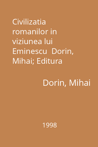 Civilizatia romanilor in viziunea lui Eminescu  Dorin, Mihai; Editura Fundatiei Culturale Romane, 1998 : Argumente