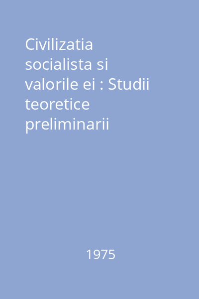 Civilizatia socialista si valorile ei : Studii teoretice preliminarii