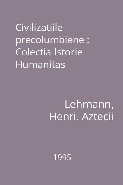 Civilizatiile precolumbiene : Colectia Istorie  Humanitas