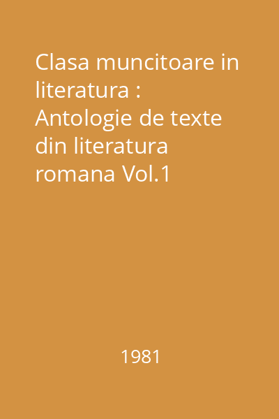 Clasa muncitoare in literatura : Antologie de texte din literatura romana Vol.1