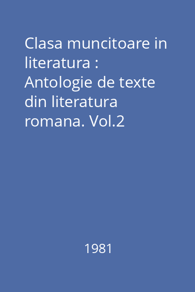 Clasa muncitoare in literatura : Antologie de texte din literatura romana. Vol.2