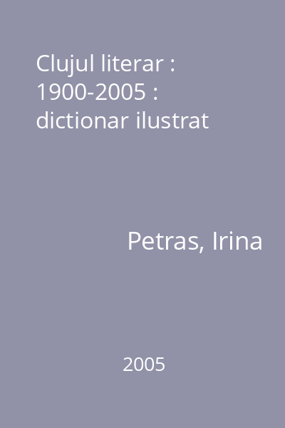 Clujul literar : 1900-2005 : dictionar ilustrat