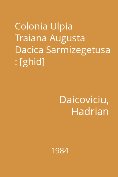 Colonia Ulpia Traiana Augusta Dacica Sarmizegetusa : [ghid]