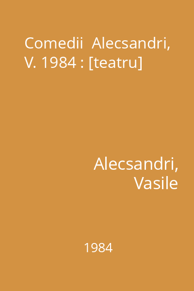 Comedii  Alecsandri, V. 1984 : [teatru]