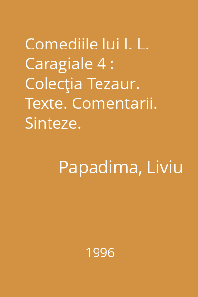 Comediile lui I. L. Caragiale 4 : Colecţia Tezaur. Texte. Comentarii. Sinteze.