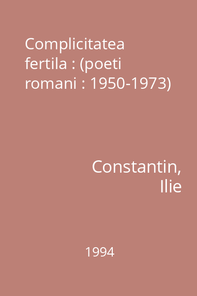 Complicitatea fertila : (poeti romani : 1950-1973)