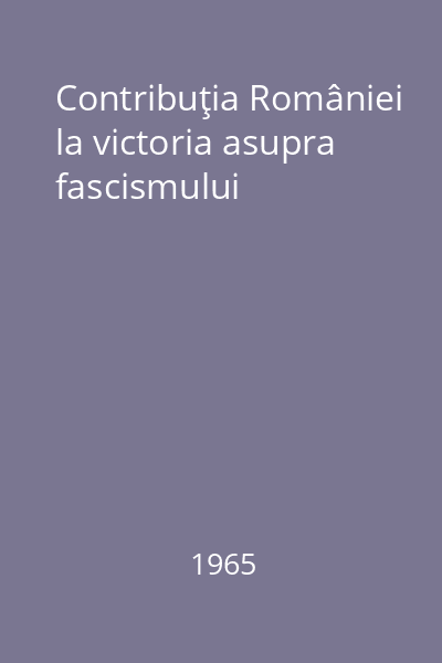 Contribuţia României la victoria asupra fascismului