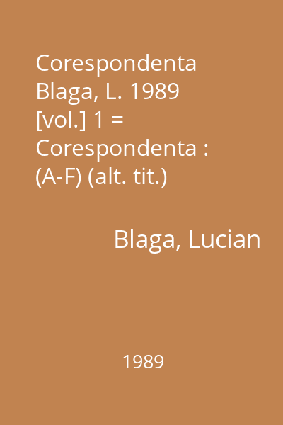 Corespondenta  Blaga, L. 1989 [vol.] 1 = Corespondenta : (A-F) (alt. tit.)