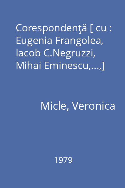 Corespondenţă [ cu : Eugenia Frangolea, Iacob C.Negruzzi, Mihai Eminescu,...,]