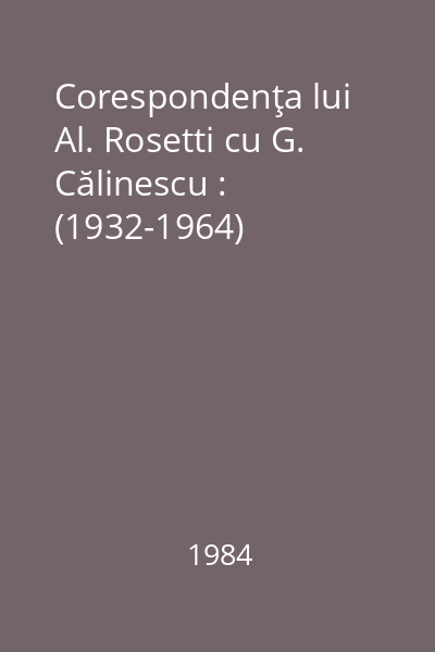 Corespondenţa lui Al. Rosetti cu G. Călinescu : (1932-1964)