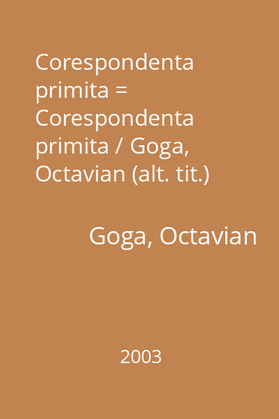 Corespondenta primita = Corespondenta primita / Goga, Octavian (alt. tit.)