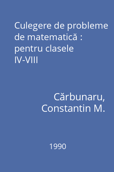 Culegere de probleme de matematică : pentru clasele IV-VIII