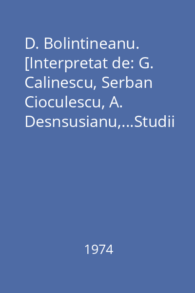 D. Bolintineanu. [Interpretat de: G. Calinescu, Serban Cioculescu, A. Desnsusianu,...Studii critice]