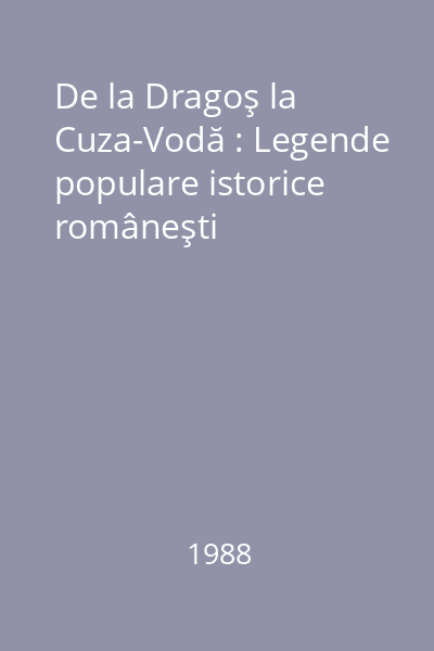 De la Dragoş la Cuza-Vodă : Legende populare istorice româneşti