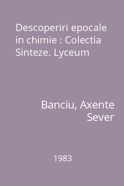 Descoperiri epocale in chimie : Colectia Sinteze. Lyceum