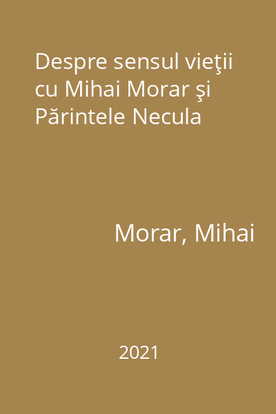 Despre sensul vieţii cu Mihai Morar şi Părintele Necula
