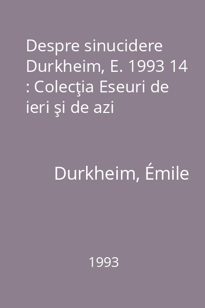 Despre sinucidere  Durkheim, E. 1993 14 : Colecţia Eseuri de ieri şi de azi