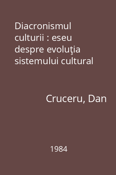 Diacronismul culturii : eseu despre evoluţia sistemului cultural
