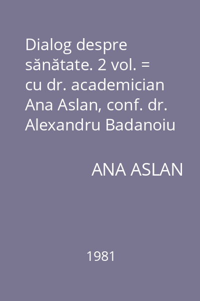 Dialog despre sănătate. 2 vol. = cu dr. academician Ana Aslan, conf. dr. Alexandru Badanoiu