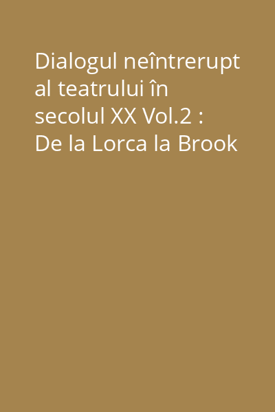 Dialogul neîntrerupt al teatrului în secolul XX Vol.2 : De la Lorca la Brook