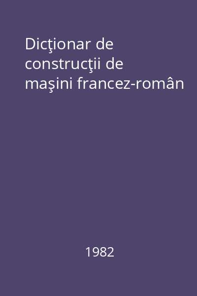 Dicţionar de construcţii de maşini francez-român