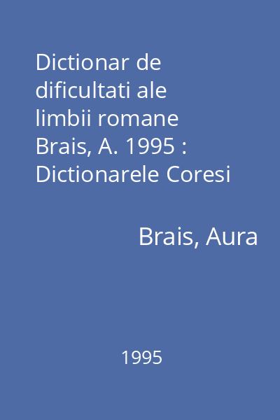 Dictionar de dificultati ale limbii romane  Brais, A. 1995 : Dictionarele Coresi