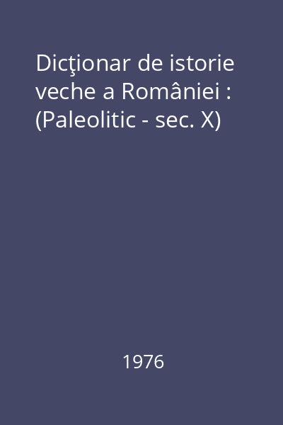 Dicţionar de istorie veche a României : (Paleolitic - sec. X)