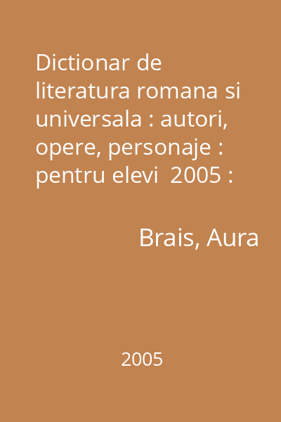 Dictionar de literatura romana si universala : autori, opere, personaje : pentru elevi  2005 : Dictionarele Coresi