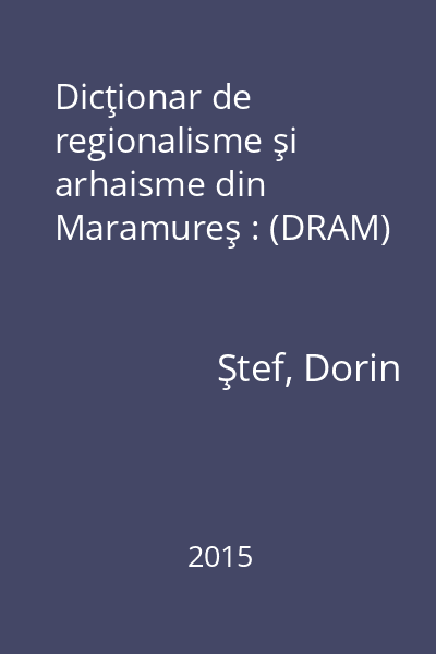 Dicţionar de regionalisme şi arhaisme din Maramureş : (DRAM)