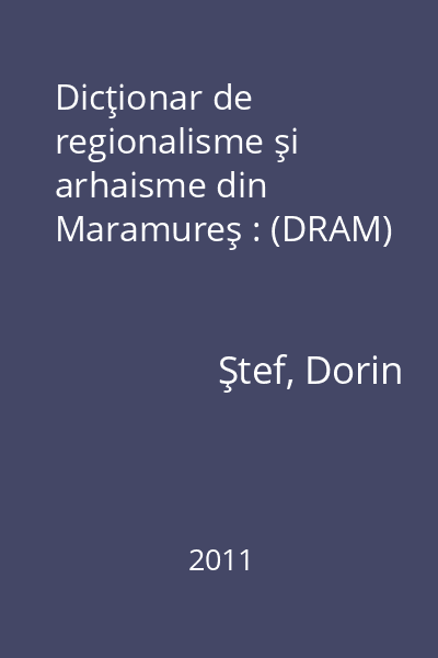 Dicţionar de regionalisme şi arhaisme din Maramureş : (DRAM)