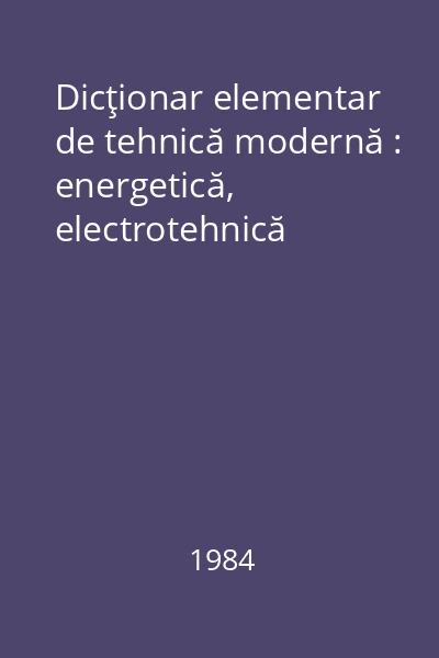 Dicţionar elementar de tehnică modernă : energetică, electrotehnică