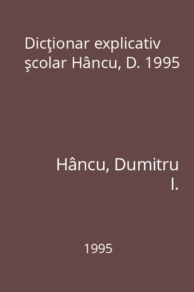 Dicţionar explicativ şcolar Hâncu, D. 1995